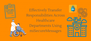 Effectively Transfer Responsibilities Across Healthcare Departments Using miSecureMessages